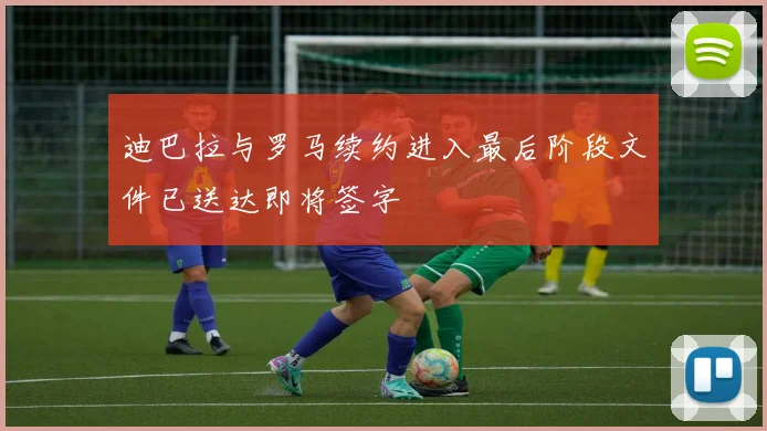 迪巴拉与罗马续约进入最后阶段文件已送达即将签字